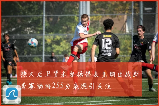 热火后卫贾米尔杨替麦克朗出战新秀赛场均255分表现引关注