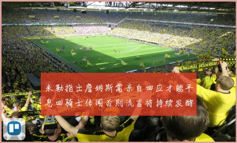 米勒指出詹姆斯需亲自回应才能平息回骑士传闻否则流言将持续发酵