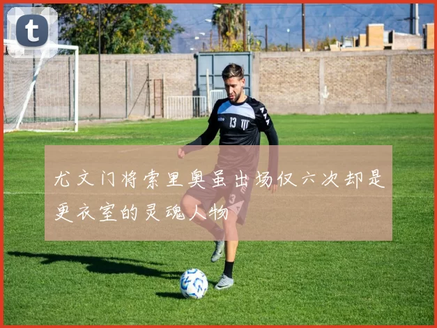 尤文门将索里奥虽出场仅六次却是更衣室的灵魂人物