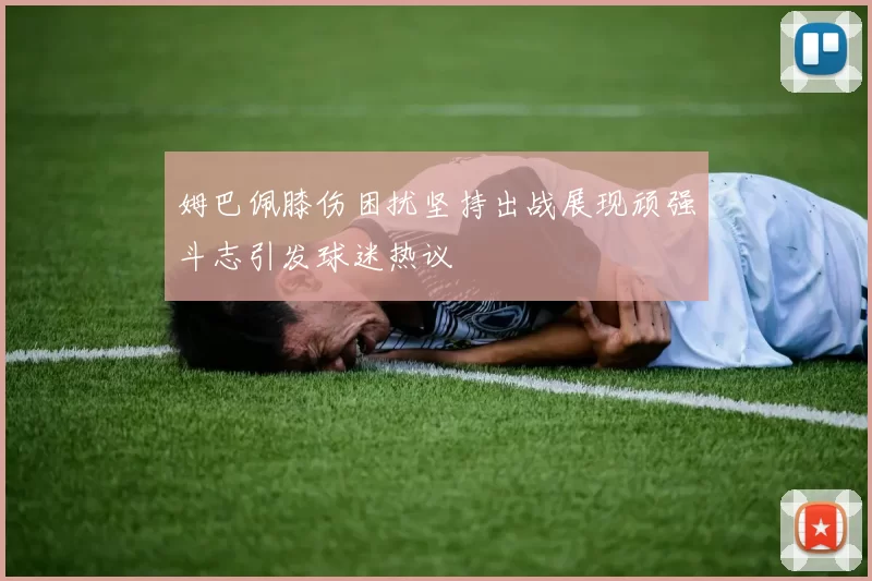 姆巴佩膝伤困扰坚持出战展现顽强斗志引发球迷热议