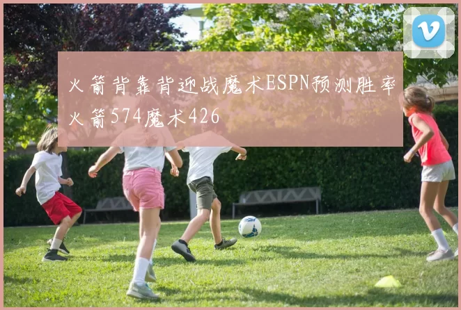 火箭背靠背迎战魔术ESPN预测胜率火箭574魔术426
