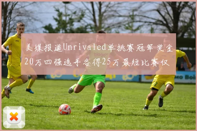 美媒报道Unrivaled单挑赛冠军奖金20万四强选手各得25万最短比赛仅15分钟结束