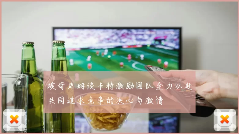 埃奇库姆谈卡特激励团队全力以赴共同追求竞争的决心与激情