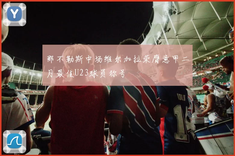 那不勒斯中场维尔加拉荣膺意甲二月最佳U23球员称号