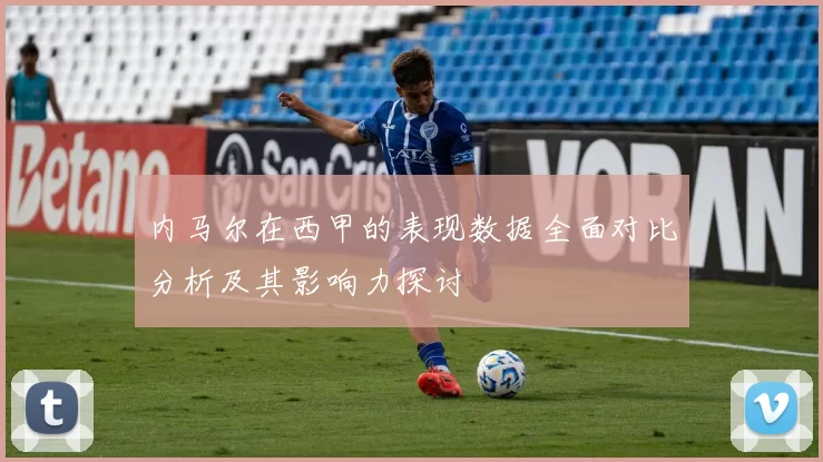 内马尔在西甲的表现数据全面对比分析及其影响力探讨