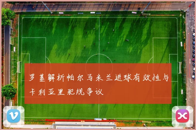 罗基解析帕尔马米兰进球有效性与卡利亚里犯规争议